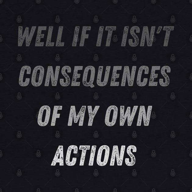 Well Funny Actions Humor Hilarious Consequences Well If It Isn't the Consequences of My Own Actions by Maroon55